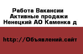 Работа Вакансии - Активные продажи. Ненецкий АО,Каменка д.